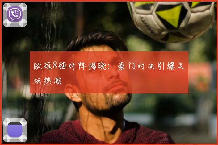 欧冠8强对阵揭晓：豪门对决引爆足坛热潮