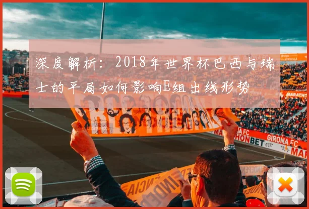 深度解析：2018年世界杯巴西与瑞士的平局如何影响E组出线形势