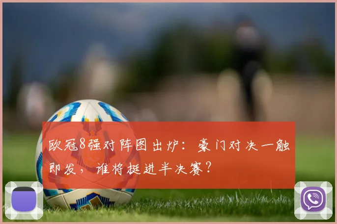 欧冠8强对阵图出炉：豪门对决一触即发，谁将挺进半决赛？