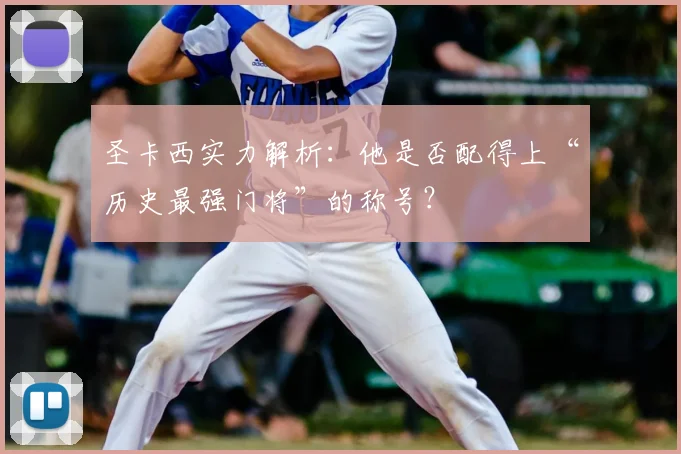 圣卡西实力解析：他是否配得上“历史最强门将”的称号？