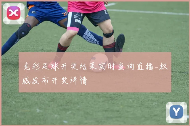 竞彩足球开奖结果实时查询直播_权威发布开奖详情