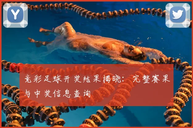 竞彩足球开奖结果揭晓：完整赛果与中奖信息查询
