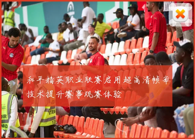 和平精英职业联赛启用超高清帧率技术提升赛事观赛体验