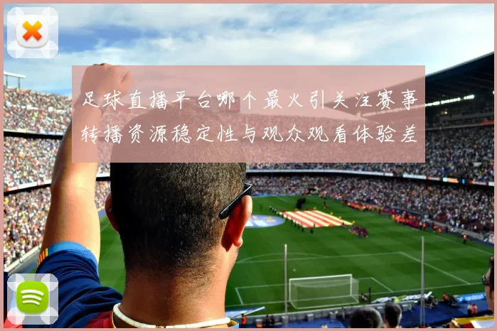 足球直播平台哪个最火引关注赛事转播资源稳定性与观众观看体验差异
