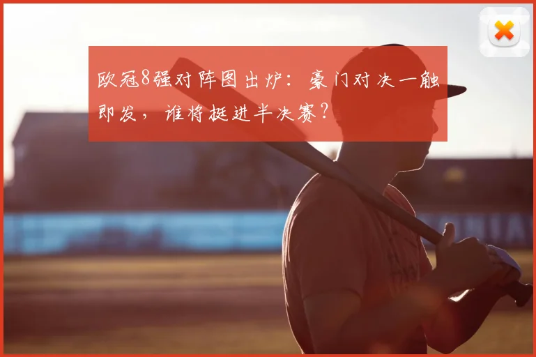 欧冠8强对阵图出炉：豪门对决一触即发，谁将挺进半决赛？