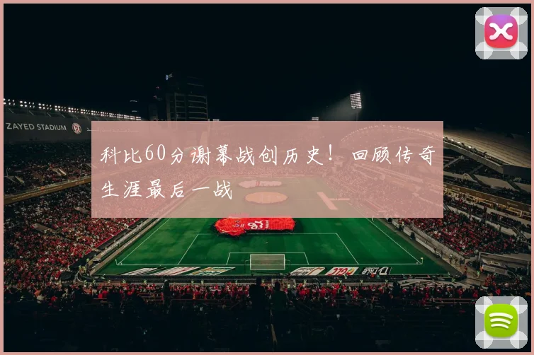 科比60分谢幕战创历史！回顾传奇生涯最后一战