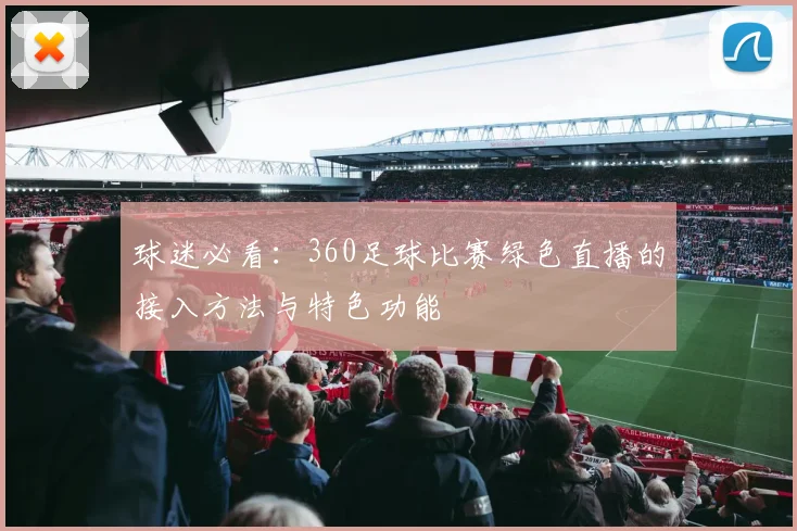 球迷必看:360足球比赛绿色直播的接入方法与特色功能