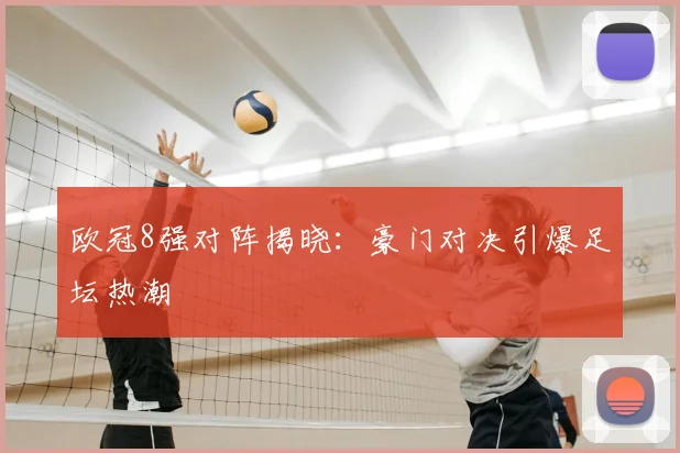欧冠8强对阵揭晓：豪门对决引爆足坛热潮