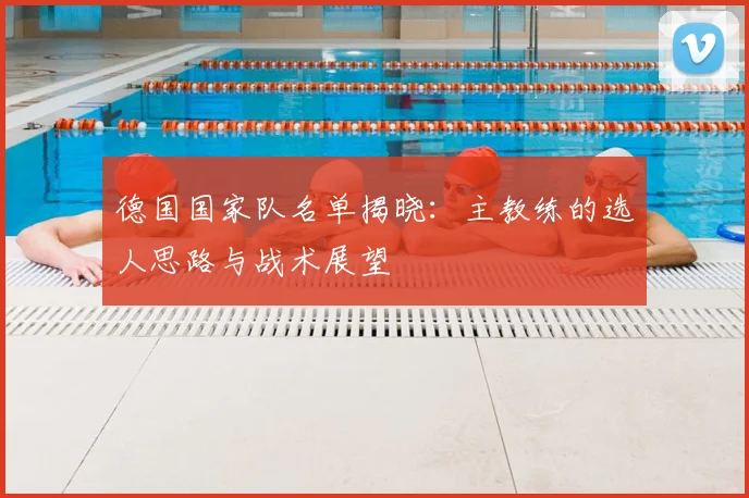 德国国家队名单揭晓:主教练的选人思路与战术展望