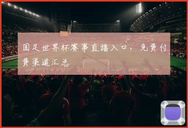 国足世界杯赛事直播入口，免费付费渠道汇总