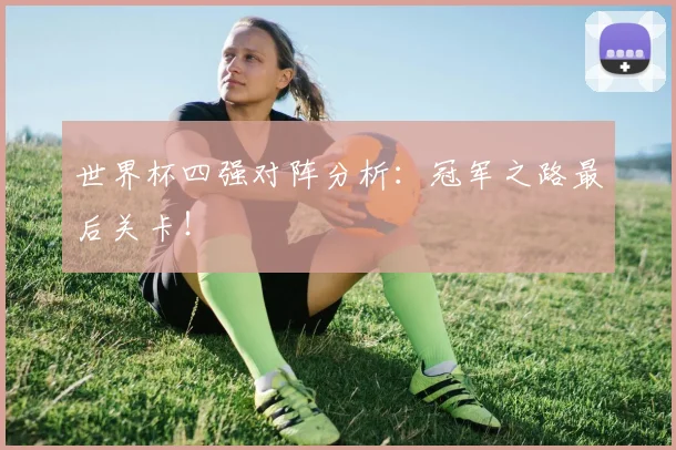 世界杯四强对阵分析:冠军之路最后关卡!