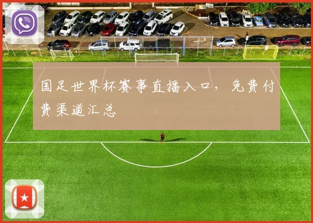 国足世界杯赛事直播入口，免费付费渠道汇总