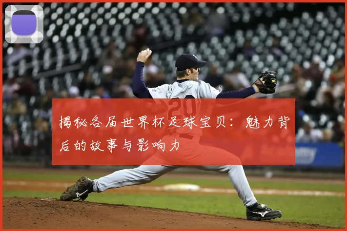 揭秘各届世界杯足球宝贝:魅力背后的故事与影响力