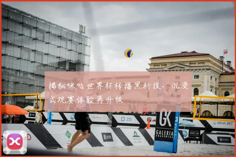揭秘咪咕世界杯转播黑科技，沉浸式观赛体验再升级