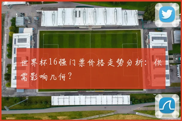 世界杯16强门票价格走势分析:供需影响几何?
