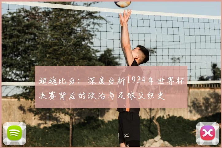 超越比分:深度分析1934年世界杯决赛背后的政治与足球交织史