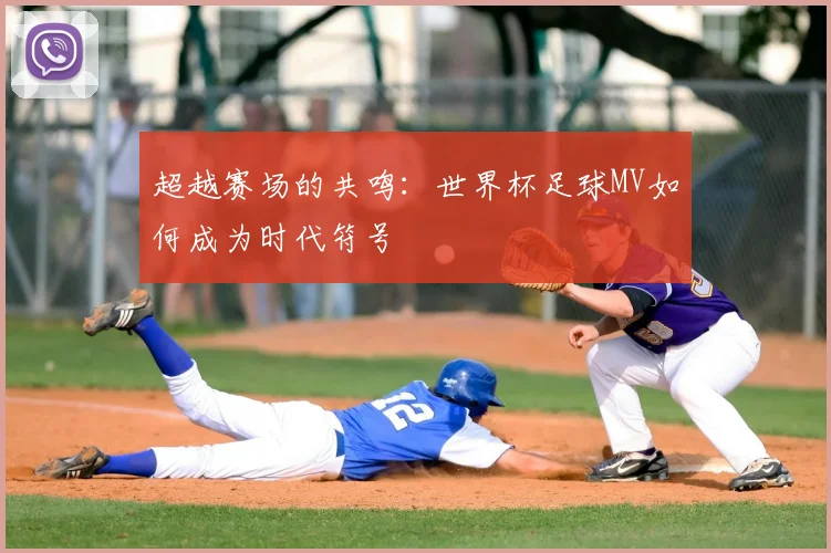超越赛场的共鸣：世界杯足球MV如何成为时代符号