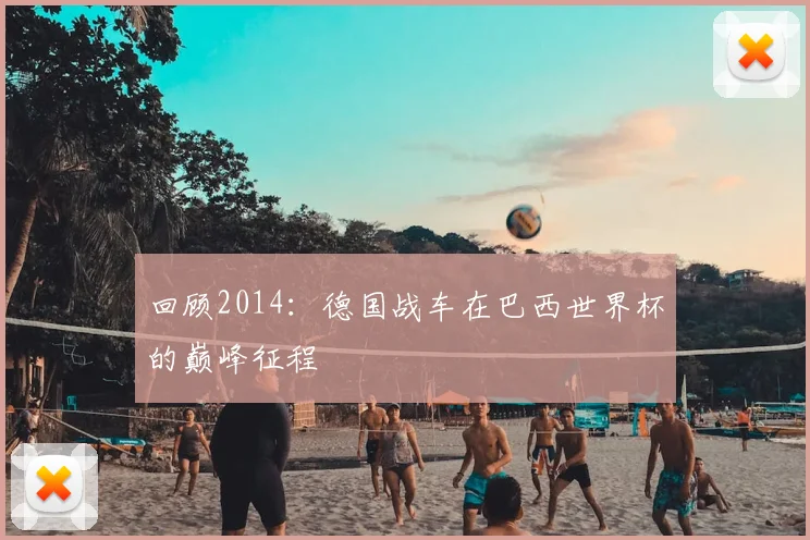 回顾2014：德国战车在巴西世界杯的巅峰征程