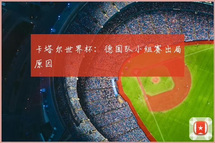 卡塔尔世界杯:德国队小组赛出局原因