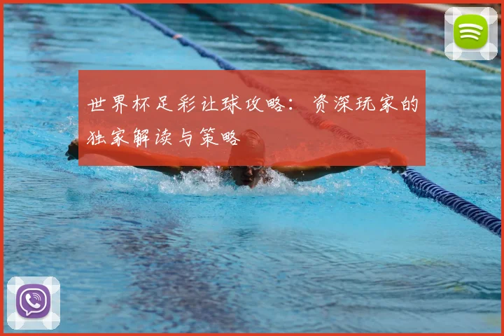 世界杯足彩让球攻略：资深玩家的独家解读与策略