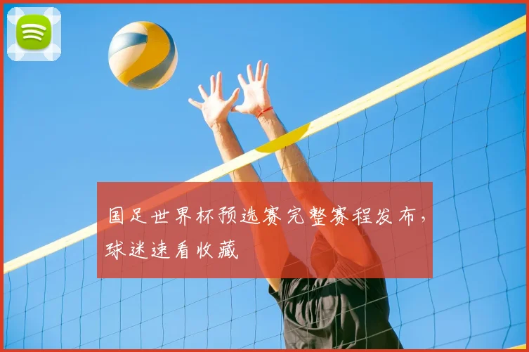 国足世界杯预选赛完整赛程发布，球迷速看收藏