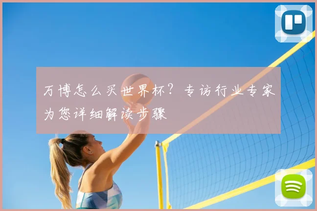 万博怎么买世界杯？专访行业专家为您详细解读步骤