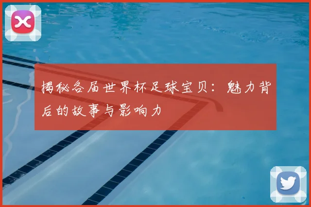 揭秘各届世界杯足球宝贝:魅力背后的故事与影响力