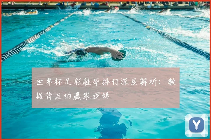 世界杯足彩胜率排行深度解析:数据背后的赢家逻辑