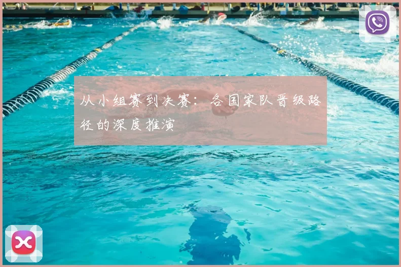 从小组赛到决赛:各国家队晋级路径的深度推演