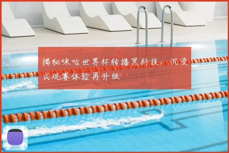 揭秘咪咕世界杯转播黑科技,沉浸式观赛体验再升级