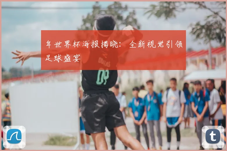 年世界杯海报揭晓:全新视觉引领足球盛宴